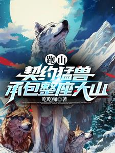 跑山:契约猛兽,承包整座大山全文阅读
