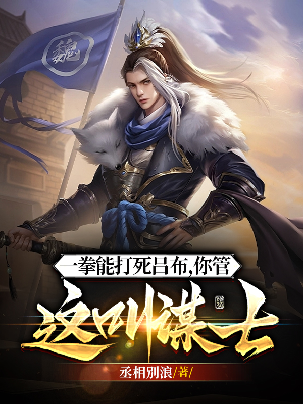 他一拳能打死吕布,你管这叫谋士全文阅读